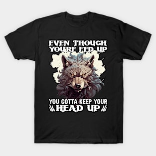 Even Though You're Fed Up You Gotta Keep Your Head Up T-Shirt